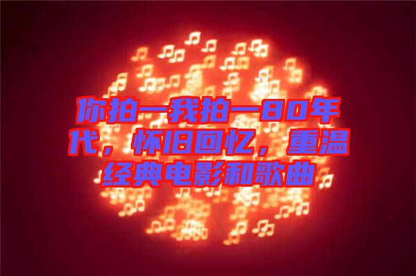你拍一我拍一80年代，懷舊回憶，重溫經典電影和歌曲