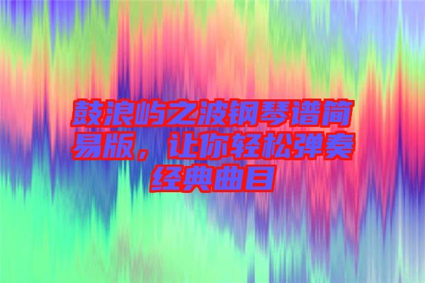 鼓浪嶼之波鋼琴譜簡易版，讓你輕松彈奏經典曲目