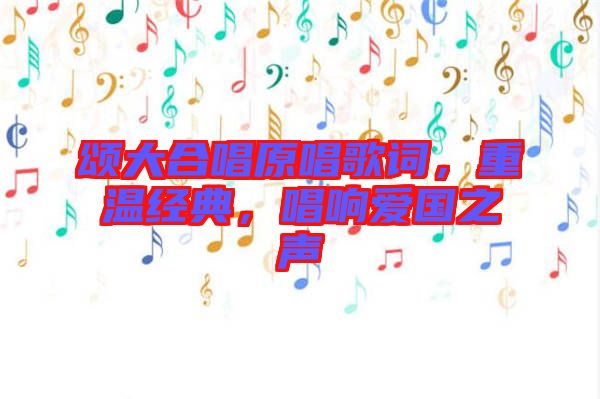 頌大合唱原唱歌詞，重溫經(jīng)典，唱響愛國(guó)之聲
