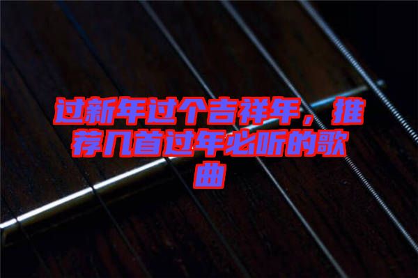過新年過個吉祥年，推薦幾首過年必聽的歌曲
