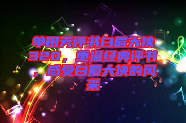 單田芳評書白眉大俠320，重溫經典評書，感受白眉大俠的風采