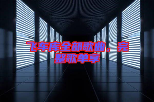 飛車庫全部歌曲，完整歌單享