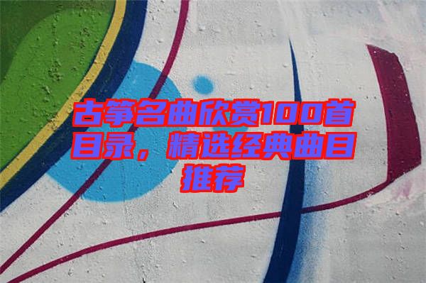 古箏名曲欣賞100首目錄，精選經典曲目推薦