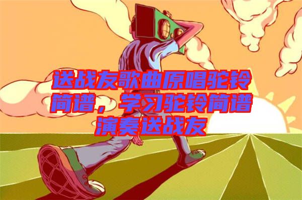 送戰友歌曲原唱駝鈴簡譜，學習駝鈴簡譜演奏送戰友
