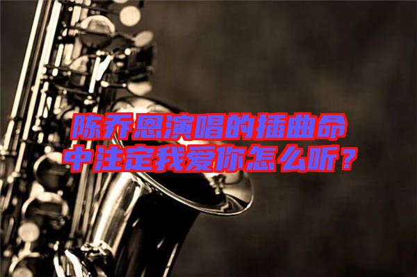 陳喬恩演唱的插曲命中注定我愛你怎么聽？