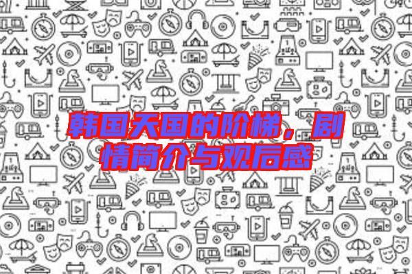 韓國天國的階梯，劇情簡介與觀后感