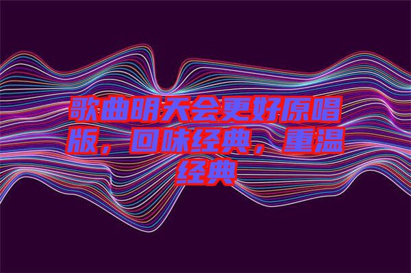 歌曲明天會更好原唱版，回味經(jīng)典，重溫經(jīng)典