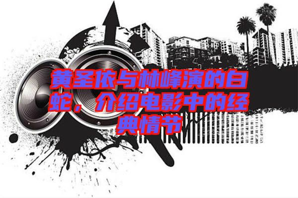 黃圣依與林峰演的白蛇，介紹電影中的經典情節