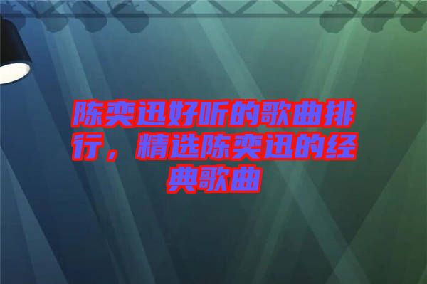陳奕迅好聽的歌曲排行，精選陳奕迅的經典歌曲