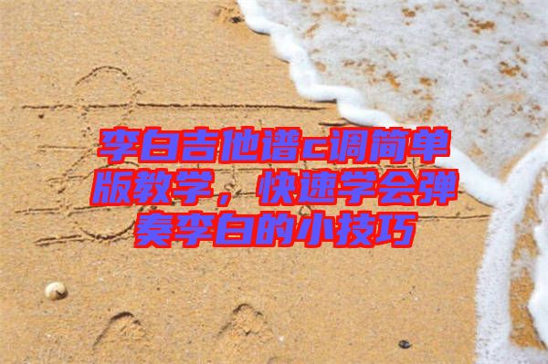 李白吉他譜c調簡單版教學，快速學會彈奏李白的小技巧