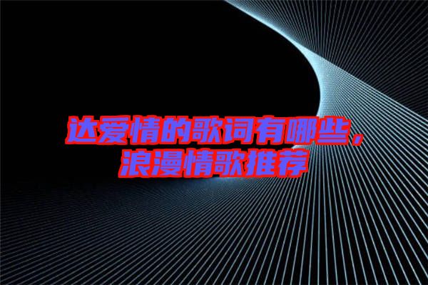 達愛情的歌詞有哪些，浪漫情歌推薦