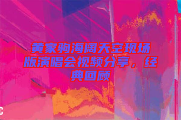 黃家駒海闊天空現場版演唱會視頻分享，經典回顧