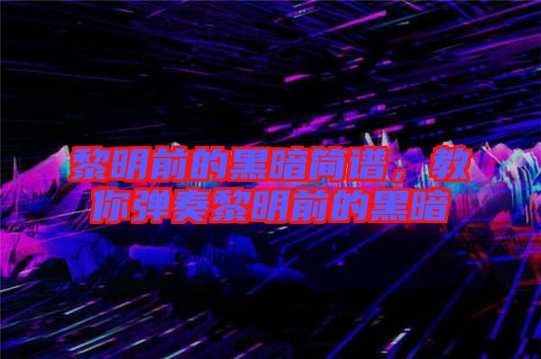 黎明前的黑暗簡譜，教你彈奏黎明前的黑暗