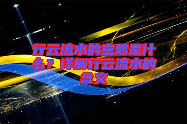 行云流水的意思是什么？詳解行云流水的含義