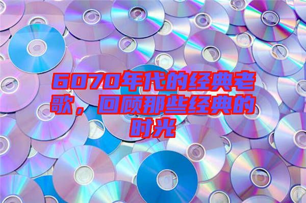 6070年代的經(jīng)典老歌，回顧那些經(jīng)典的時(shí)光