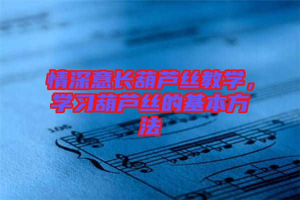 情深意長葫蘆絲教學，學習葫蘆絲的基本方法
