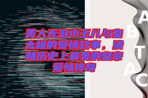 美人無淚小玉兒與皇太極的愛情故事，清朝歷史上最美的皇帝愛情傳奇