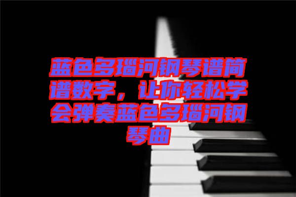 藍色多瑙河鋼琴譜簡譜數字，讓你輕松學會彈奏藍色多瑙河鋼琴曲
