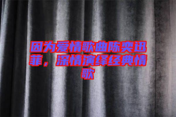 因為愛情歌曲陳奕迅菲，深情演繹經(jīng)典情歌