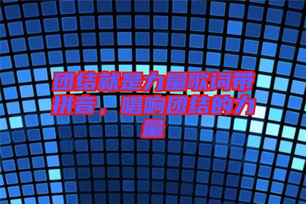 團結就是力量歌詞帶拼音，唱響團結的力量