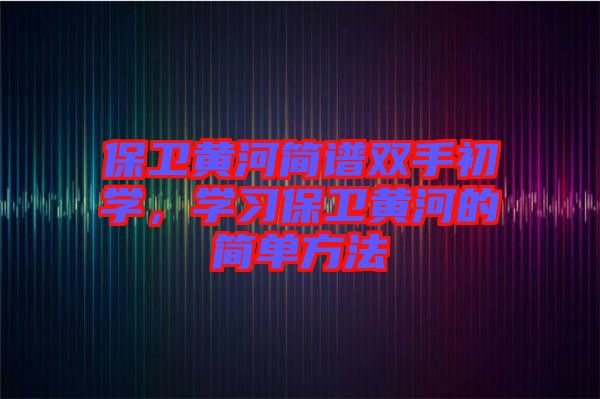 保衛黃河簡譜雙手初學，學習保衛黃河的簡單方法