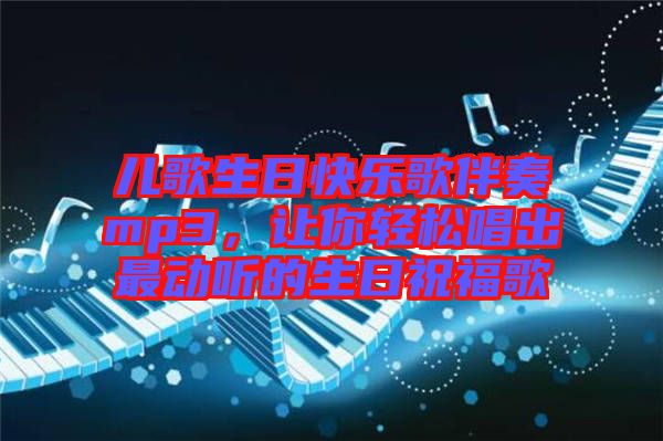 兒歌生日快樂歌伴奏mp3，讓你輕松唱出最動聽的生日祝福歌