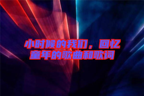 小時候的我們，回憶童年的歌曲和歌詞