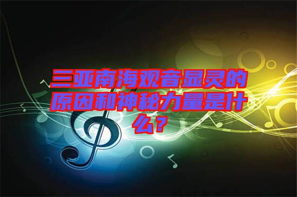 三亞南海觀音顯靈的原因和神秘力量是什么？