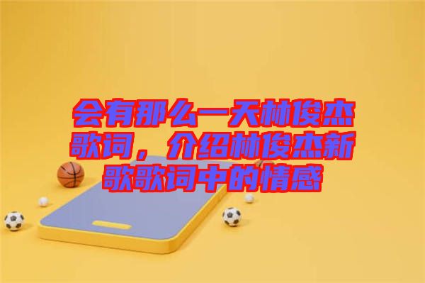 會有那么一天林俊杰歌詞，介紹林俊杰新歌歌詞中的情感