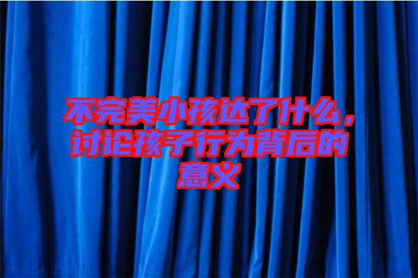 不完美小孩達(dá)了什么，討論孩子行為背后的意義