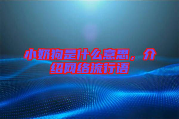 小奶狗是什么意思，介紹網絡流行語