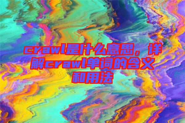 crawl是什么意思，詳解crawl單詞的含義和用法