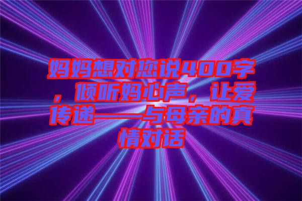 媽媽想對(duì)您說(shuō)400字，傾聽媽心聲，讓愛傳遞——與母親的真情對(duì)話