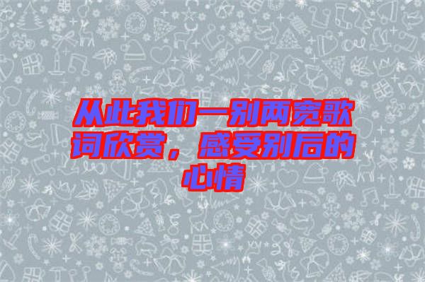 從此我們一別兩寬歌詞欣賞，感受別后的心情