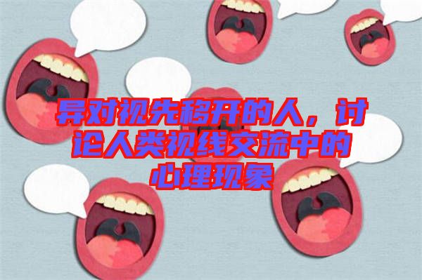異對(duì)視先移開的人，討論人類視線交流中的心理現(xiàn)象