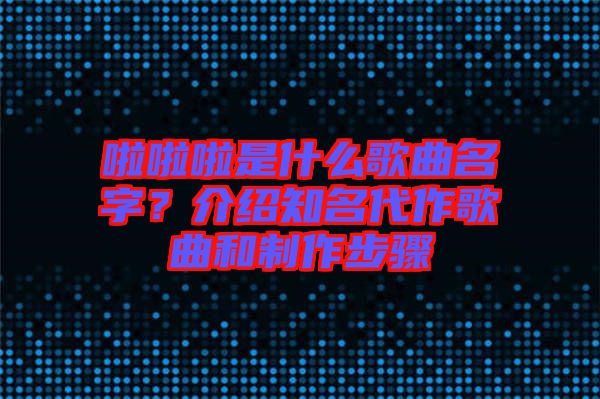 啦啦啦是什么歌曲名字？介紹知名代作歌曲和制作步驟