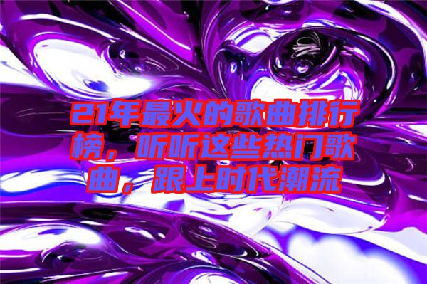 21年最火的歌曲排行榜，聽聽這些熱門歌曲，跟上時代潮流