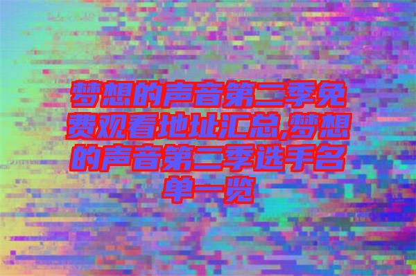 夢(mèng)想的聲音第二季免費(fèi)觀(guān)看地址匯總,夢(mèng)想的聲音第二季選手名單一覽