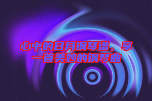 心中的日月鋼琴譜，享一首美妙的鋼琴曲