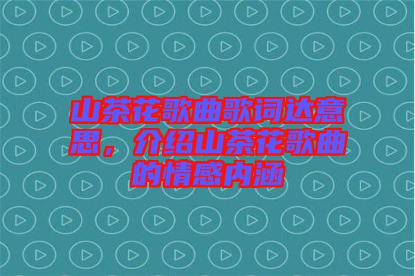 山茶花歌曲歌詞達意思，介紹山茶花歌曲的情感內涵