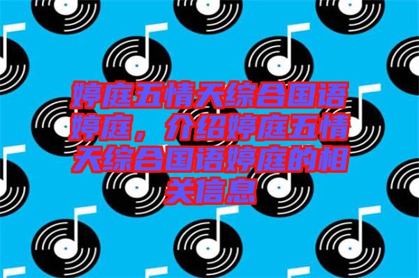 婷庭五情天綜合國語婷庭，介紹婷庭五情天綜合國語婷庭的相關(guān)信息