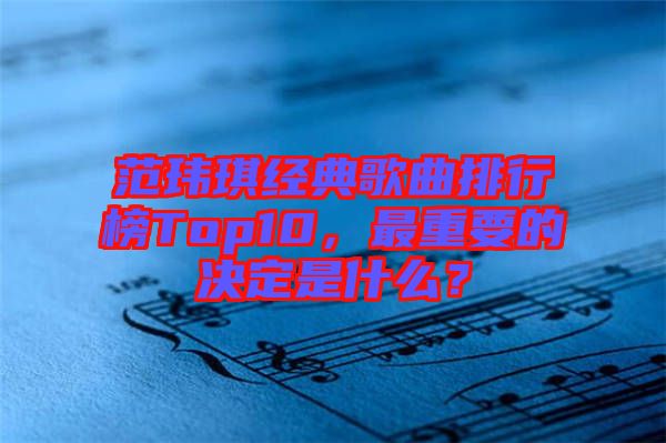 范瑋琪經典歌曲排行榜Top10，最重要的決定是什么？