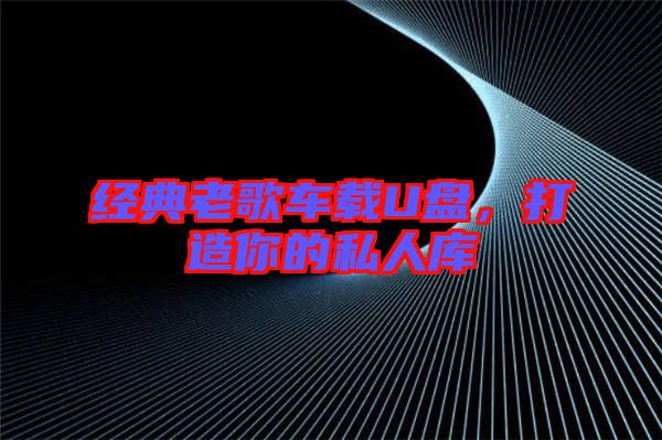 經典老歌車載U盤，打造你的私人庫