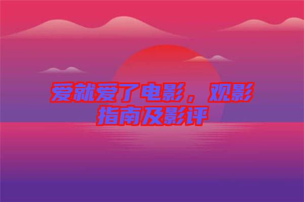 愛(ài)就愛(ài)了電影，觀影指南及影評(píng)