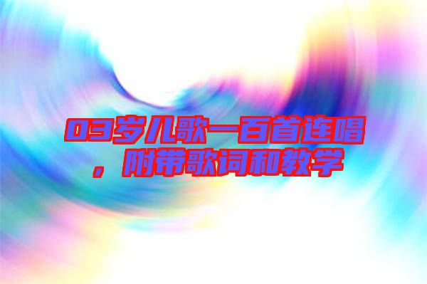 03歲兒歌一百首連唱，附帶歌詞和教學