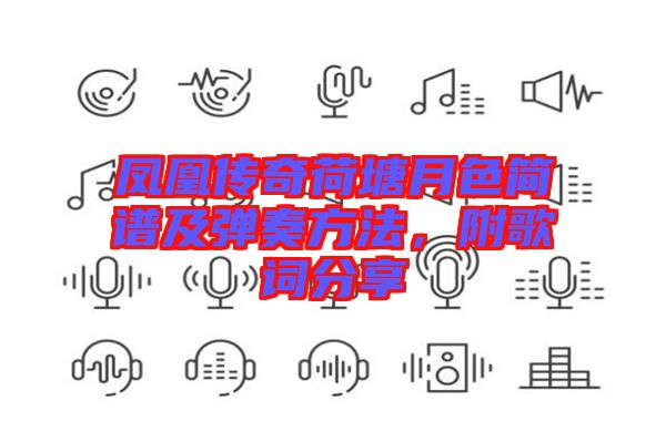 鳳凰傳奇荷塘月色簡譜及彈奏方法，附歌詞分享