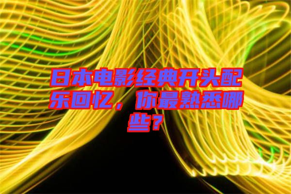 日本電影經典開頭配樂回憶，你最熟悉哪些？