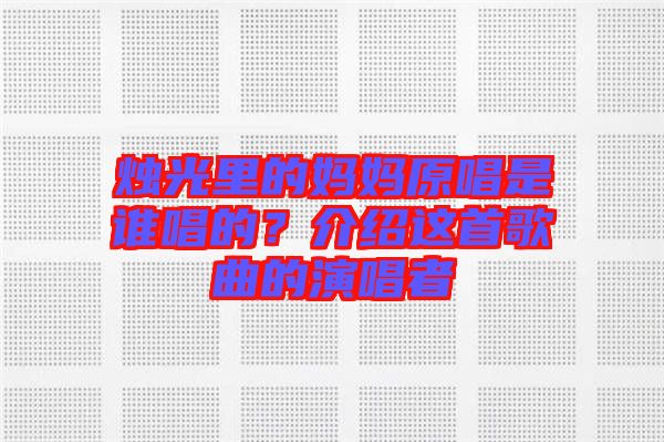 燭光里的媽媽原唱是誰唱的？介紹這首歌曲的演唱者