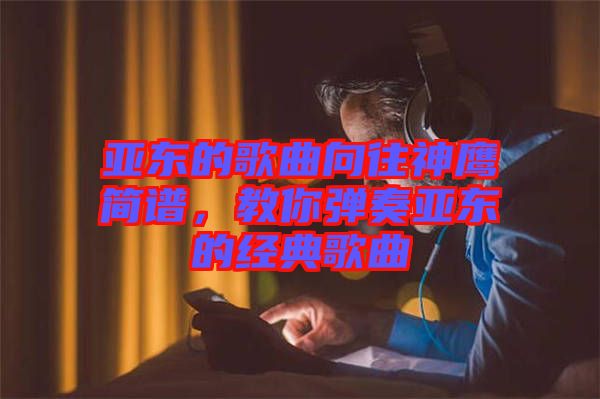 亞東的歌曲向往神鷹簡譜，教你彈奏亞東的經(jīng)典歌曲