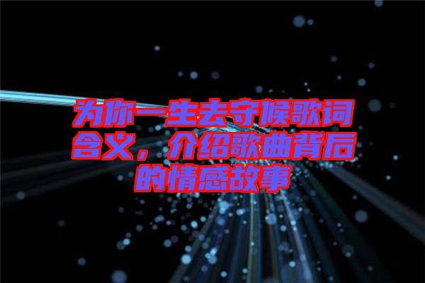 為你一生去守候歌詞含義，介紹歌曲背后的情感故事